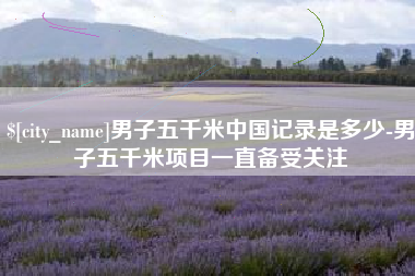 东明男子五千米中国记录是多少-男子五千米项目一直备受关注