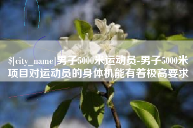 东明男子5000米运动员-男子5000米项目对运动员的身体机能有着极高要求
