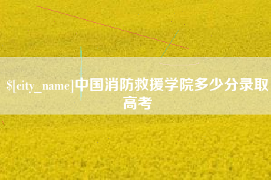 东明中国消防救援学院多少分录取高考