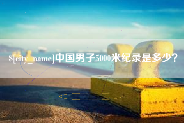 东明中国男子5000米纪录是多少？