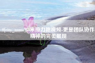 东明50米接力跑视频-更是团队协作精神的完美展现