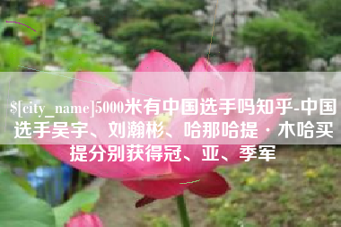 东明5000米有中国选手吗知乎-中国选手吴宇、刘瀚彬、哈那哈提·木哈买提分别获得冠、亚、季军