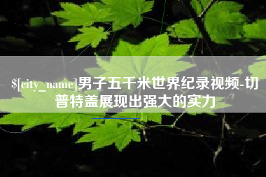 东明男子五千米世界纪录视频-切普特盖展现出强大的实力