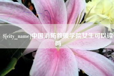 东明中国消防救援学院女生可以读吗