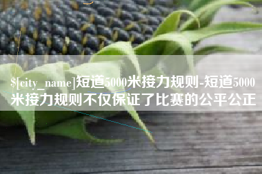 东明短道5000米接力规则-短道5000米接力规则不仅保证了比赛的公平公正