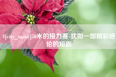 东明50米的接力赛-犹如一部精彩绝伦的短剧