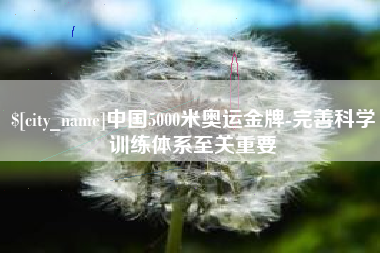 东明中国5000米奥运金牌-完善科学训练体系至关重要