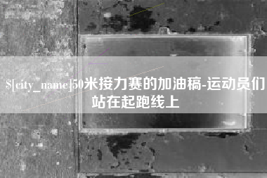 东明50米接力赛的加油稿-运动员们站在起跑线上