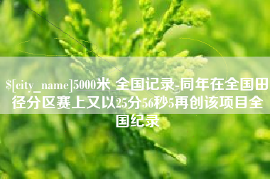 东明5000米 全国记录-同年在全国田径分区赛上又以25分56秒5再创该项目全国纪录