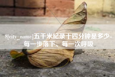 东明五千米纪录十四分钟是多少-每一步落下、每一次呼吸