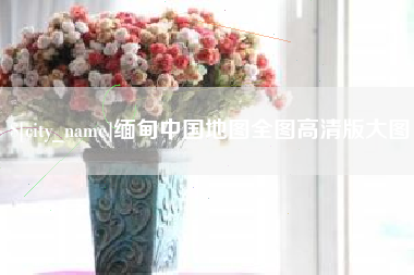东明缅甸中国地图全图高清版大图