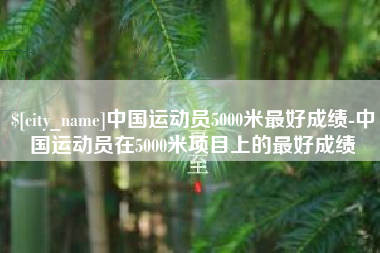 东明中国运动员5000米最好成绩-中国运动员在5000米项目上的最好成绩