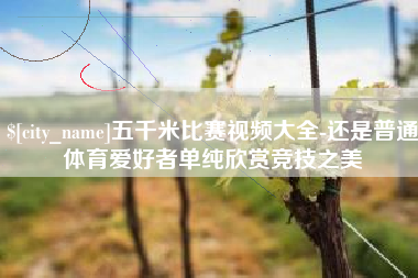 东明五千米比赛视频大全-还是普通体育爱好者单纯欣赏竞技之美