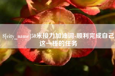 东明50米接力加油词-顺利完成自己这一棒的任务