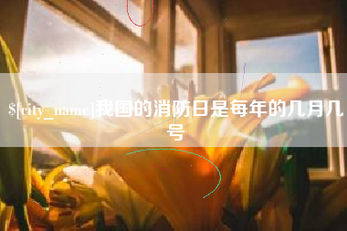 东明我国的消防日是每年的几月几号
