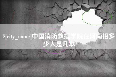 东明中国消防救援学院在河南招多少人是几本