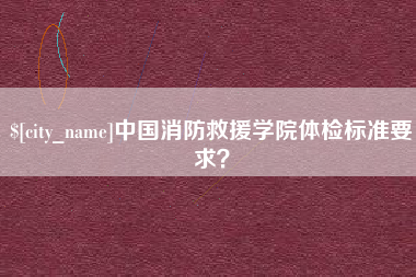 东明中国消防救援学院体检标准要求？