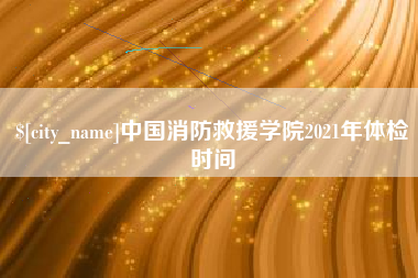 东明中国消防救援学院2021年体检时间