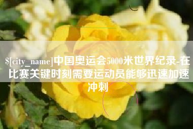 东明中国奥运会5000米世界纪录-在比赛关键时刻需要运动员能够迅速加速冲刺
