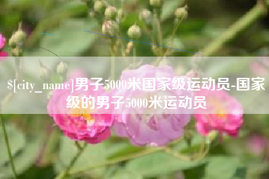 东明男子5000米国家级运动员-国家级的男子5000米运动员