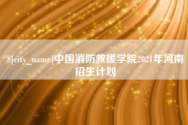 东明中国消防救援学院2021年河南招生计划