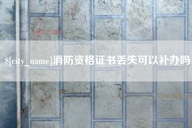 东明消防资格证书丢失可以补办吗