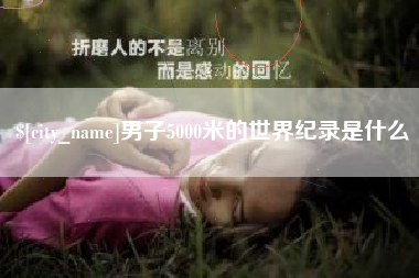 东明男子5000米的世界纪录是什么