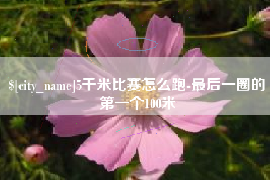 东明5千米比赛怎么跑-最后一圈的第一个100米