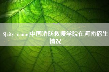 东明中国消防救援学院在河南招生情况