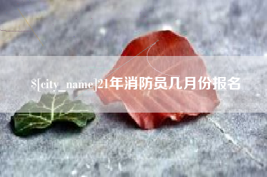 东明21年消防员几月份报名