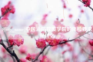 东明中国消防救援学院的体检要求是什么