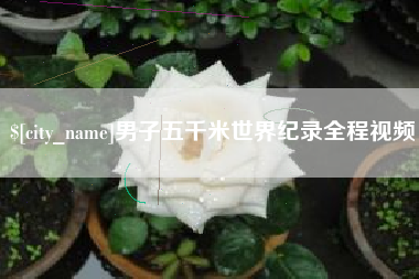 东明男子五千米世界纪录全程视频