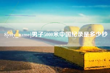 东明男子5000米中国纪录是多少秒