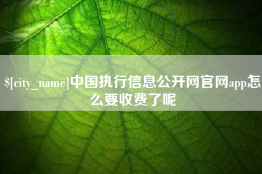 东明中国执行信息公开网官网app怎么要收费了呢