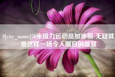 东明50米接力运动员加油稿-无疑就是这样一场令人瞩目的盛宴