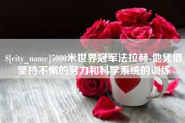 东明5000米世界冠军法拉赫-他凭借坚持不懈的努力和科学系统的训练