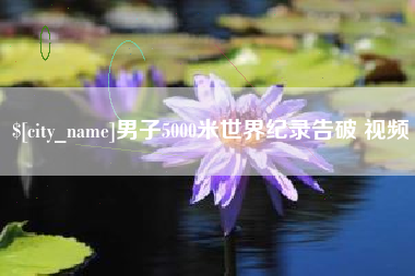 东明男子5000米世界纪录告破 视频