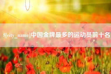 东明中国金牌最多的运动员前十名