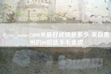 东明5000米最好成绩是多少-来自贵州的00后选手毛金虎