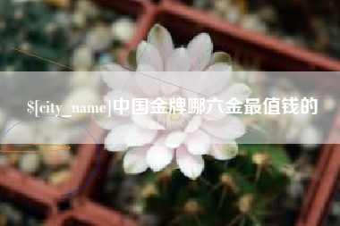 东明中国金牌哪六金最值钱的