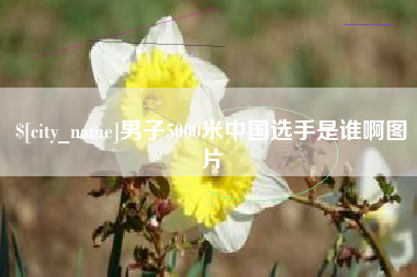 东明男子5000米中国选手是谁啊图片
