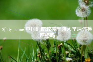 东明中国消防救援学院入学后体检严格吗