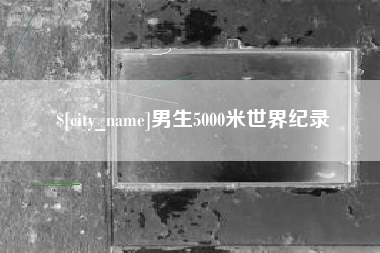 东明男生5000米世界纪录