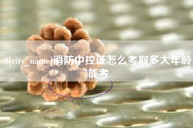 东明消防中控证怎么考取多大年龄能考